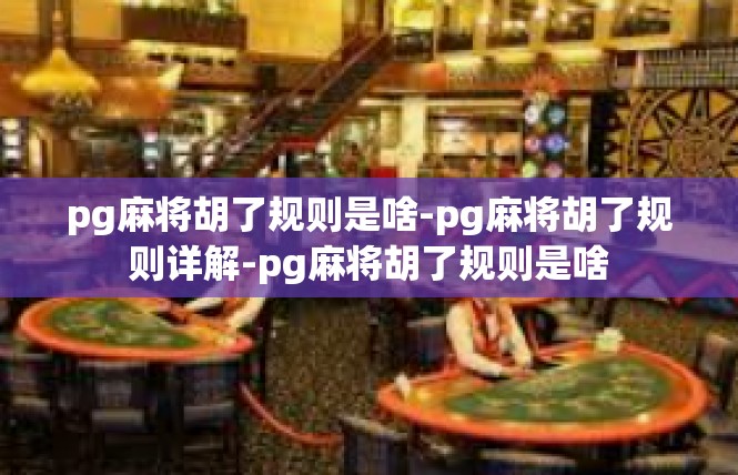 pg麻将胡了规则是啥-pg麻将胡了规则详解-pg麻将胡了规则是啥
