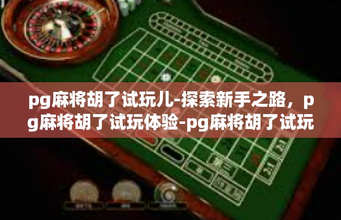 pg麻将胡了试玩儿-探索新手之路，pg麻将胡了试玩体验-pg麻将胡了试玩儿