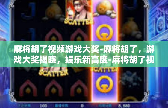 麻将胡了视频游戏大奖-麻将胡了，游戏大奖揭晓，娱乐新高度-麻将胡了视频游戏大奖