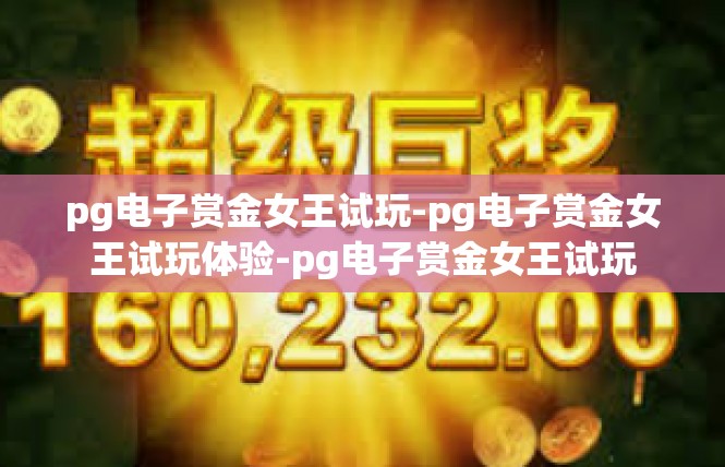 pg电子赏金女王试玩-pg电子赏金女王试玩体验-pg电子赏金女王试玩