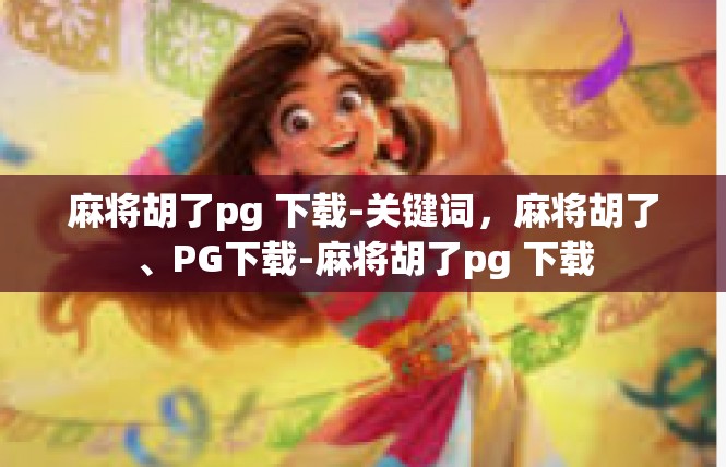 麻将胡了pg 下载-关键词，麻将胡了、PG下载-麻将胡了pg 下载