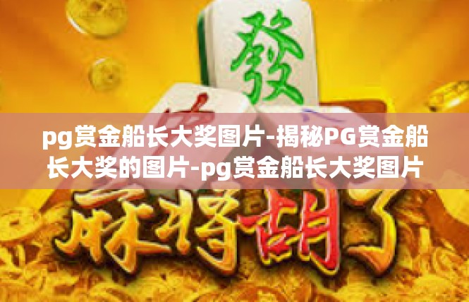 pg赏金船长大奖图片-揭秘PG赏金船长大奖的图片-pg赏金船长大奖图片