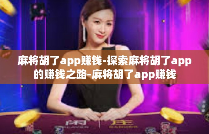 麻将胡了app赚钱-探索麻将胡了app的赚钱之路-麻将胡了app赚钱