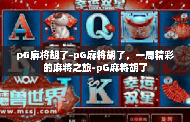 pG麻将胡了-pG麻将胡了，一局精彩的麻将之旅-pG麻将胡了
