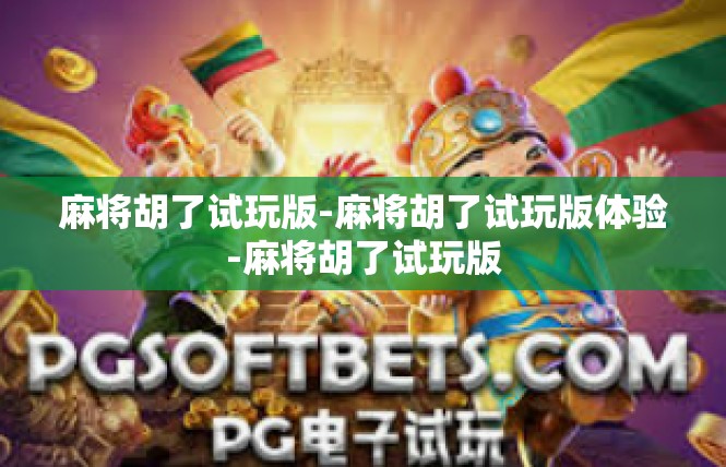 麻将胡了试玩版-麻将胡了试玩版体验-麻将胡了试玩版