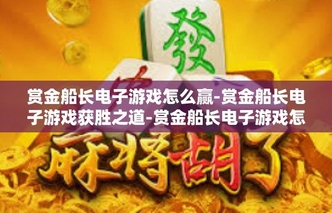 赏金船长电子游戏怎么赢-赏金船长电子游戏获胜之道-赏金船长电子游戏怎么赢
