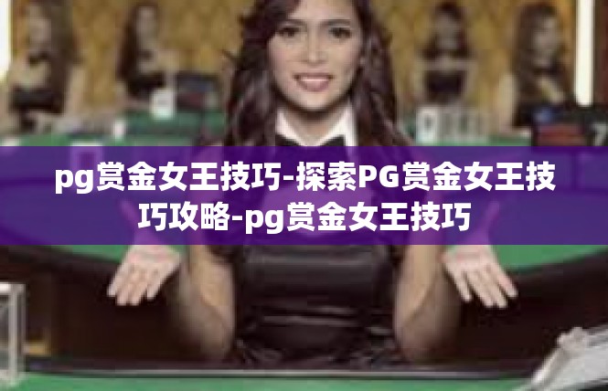pg赏金女王技巧-探索PG赏金女王技巧攻略-pg赏金女王技巧