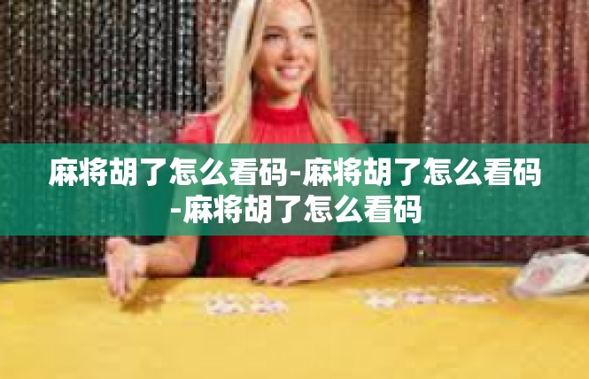 麻将胡了怎么看码-麻将胡了怎么看码-麻将胡了怎么看码