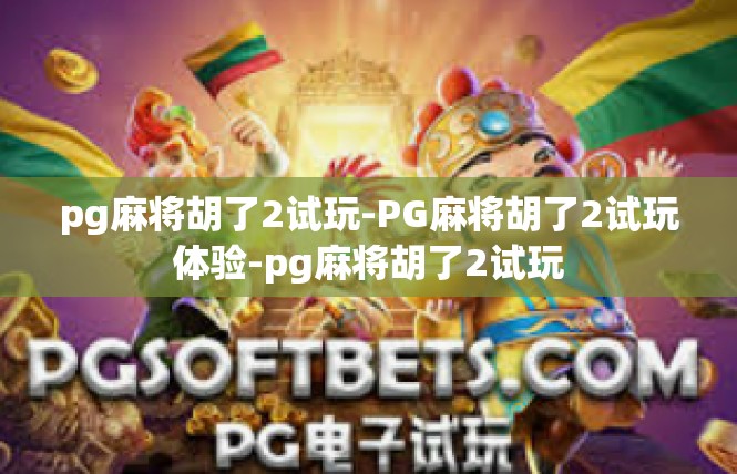 pg麻将胡了2试玩-PG麻将胡了2试玩体验-pg麻将胡了2试玩
