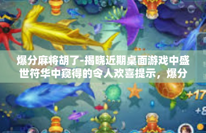 爆分麻将胡了-揭晓近期桌面游戏中盛世符华中窥得的令人欢喜提示，爆分麻将，胡梦成就及其剖析-爆分麻将胡了