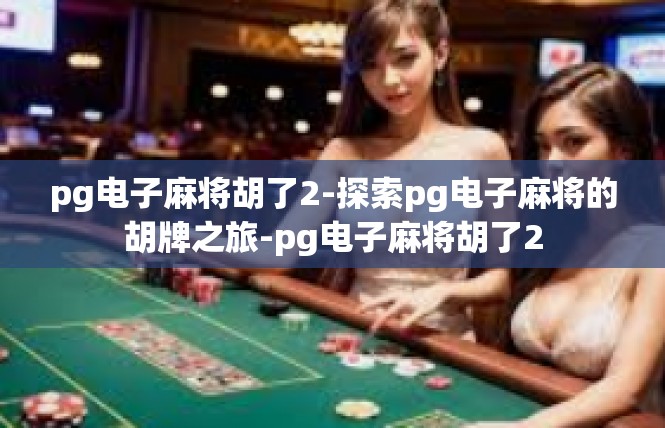 pg电子麻将胡了2-探索pg电子麻将的胡牌之旅-pg电子麻将胡了2