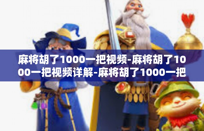麻将胡了1000一把视频-麻将胡了1000一把视频详解-麻将胡了1000一把视频