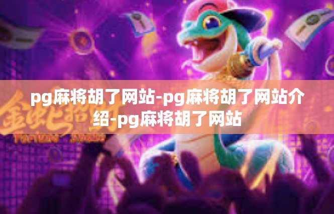 pg麻将胡了网站-pg麻将胡了网站介绍-pg麻将胡了网站