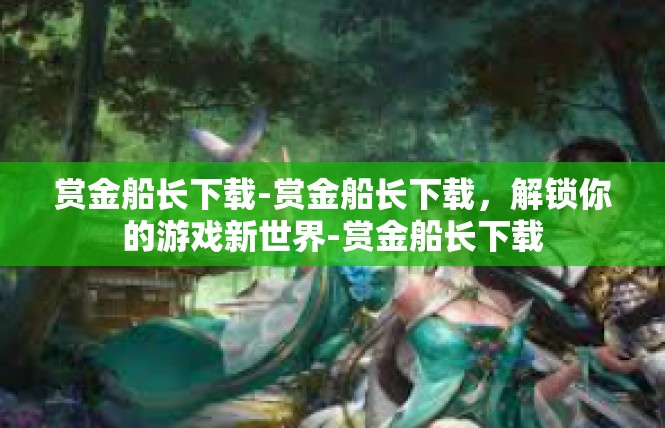 赏金船长下载-赏金船长下载，解锁你的游戏新世界-赏金船长下载