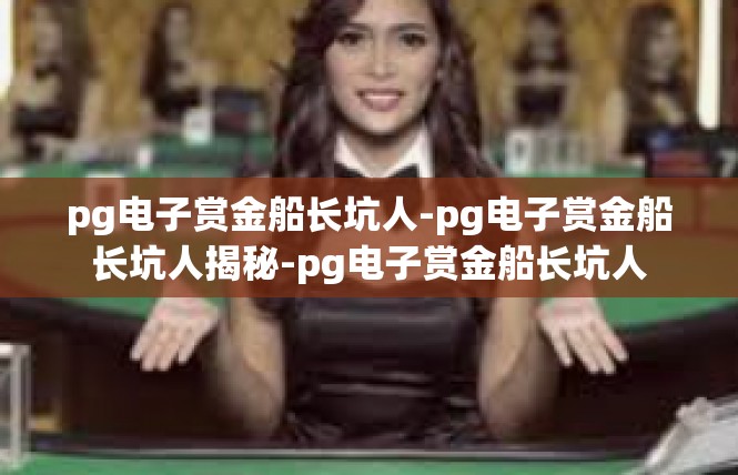 pg电子赏金船长坑人-pg电子赏金船长坑人揭秘-pg电子赏金船长坑人