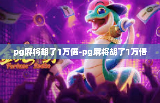 pg麻将胡了1万倍-pg麻将胡了1万倍