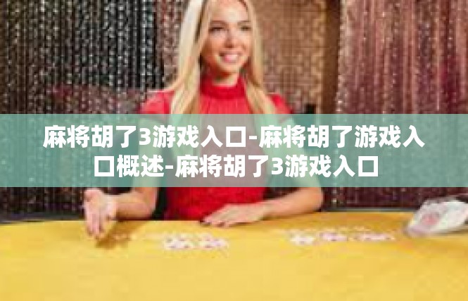 麻将胡了3游戏入口-麻将胡了游戏入口概述-麻将胡了3游戏入口