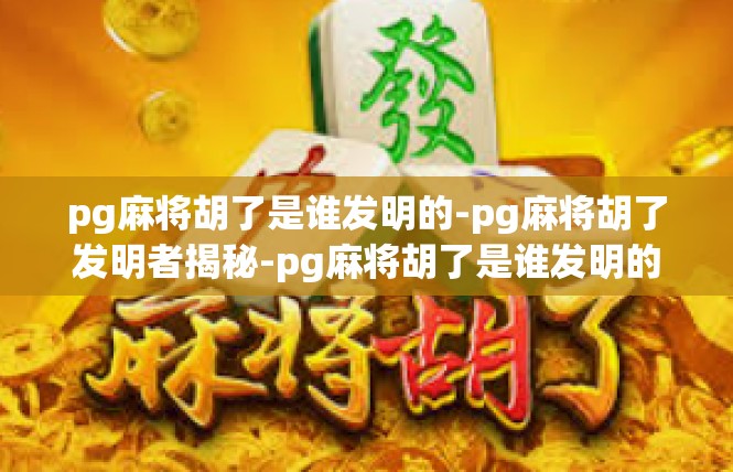pg麻将胡了是谁发明的-pg麻将胡了发明者揭秘-pg麻将胡了是谁发明的