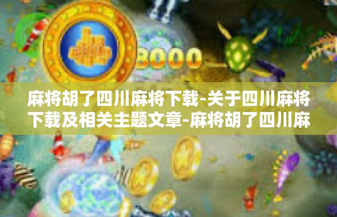 麻将胡了四川麻将下载-关于四川麻将下载及相关主题文章-麻将胡了四川麻将下载