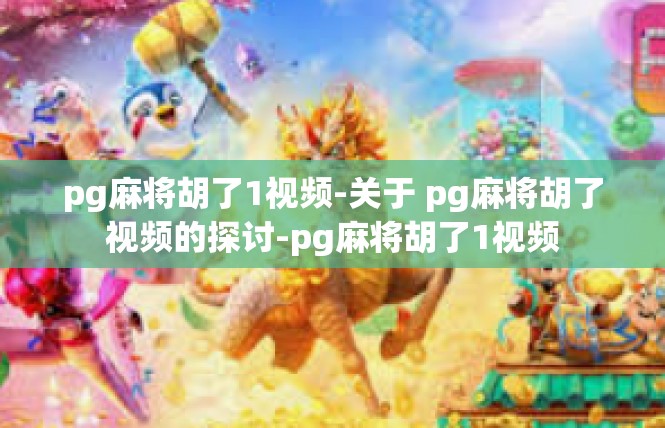 pg麻将胡了1视频-关于 pg麻将胡了视频的探讨-pg麻将胡了1视频