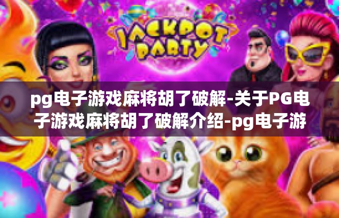 pg电子游戏麻将胡了破解-关于PG电子游戏麻将胡了破解介绍-pg电子游戏麻将胡了破解