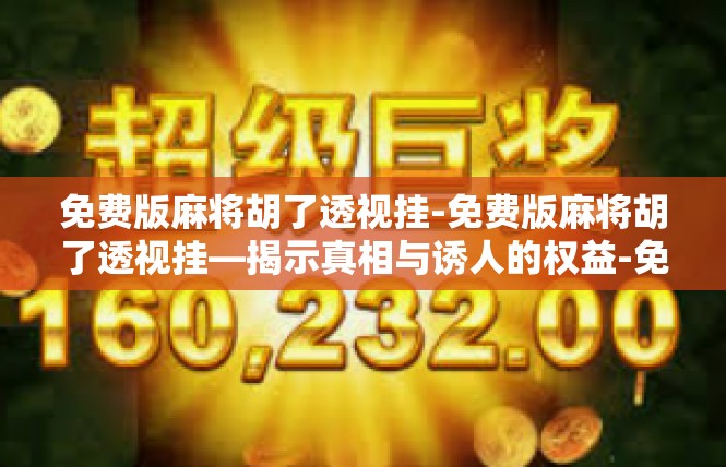 免费版麻将胡了透视挂-免费版麻将胡了透视挂—揭示真相与诱人的权益-免费版麻将胡了透视挂