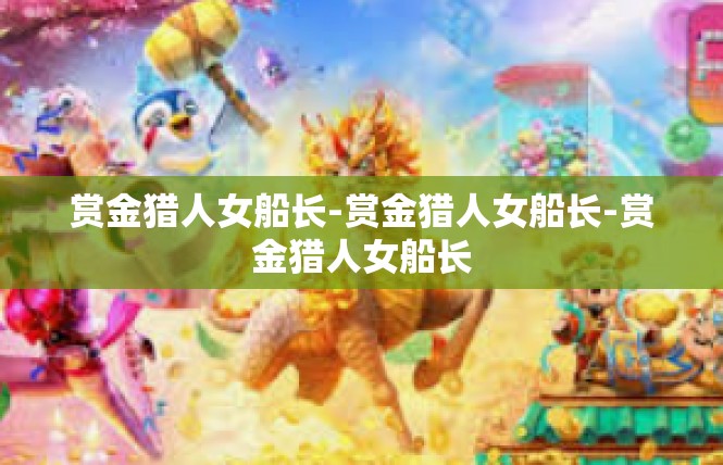 赏金猎人女船长-赏金猎人女船长-赏金猎人女船长
