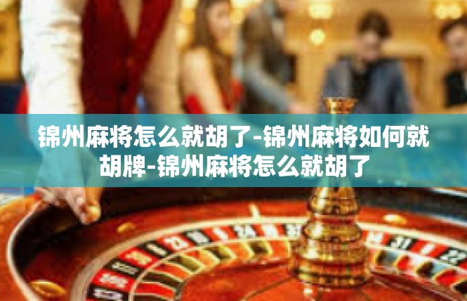 锦州麻将怎么就胡了-锦州麻将如何就胡牌-锦州麻将怎么就胡了