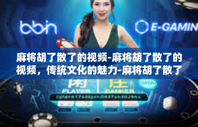 麻将胡了散了的视频-麻将胡了散了的视频，传统文化的魅力-麻将胡了散了的视频