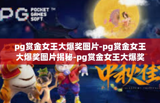 pg赏金女王大爆奖图片-pg赏金女王大爆奖图片揭秘-pg赏金女王大爆奖图片