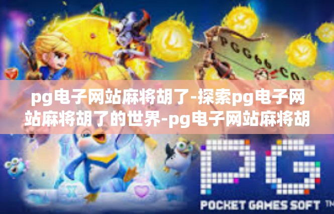 pg电子网站麻将胡了-探索pg电子网站麻将胡了的世界-pg电子网站麻将胡了