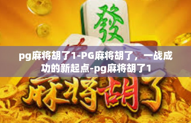 pg麻将胡了1-PG麻将胡了，一战成功的新起点-pg麻将胡了1