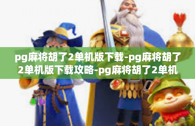 pg麻将胡了2单机版下载-pg麻将胡了2单机版下载攻略-pg麻将胡了2单机版下载