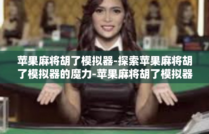 苹果麻将胡了模拟器-探索苹果麻将胡了模拟器的魔力-苹果麻将胡了模拟器