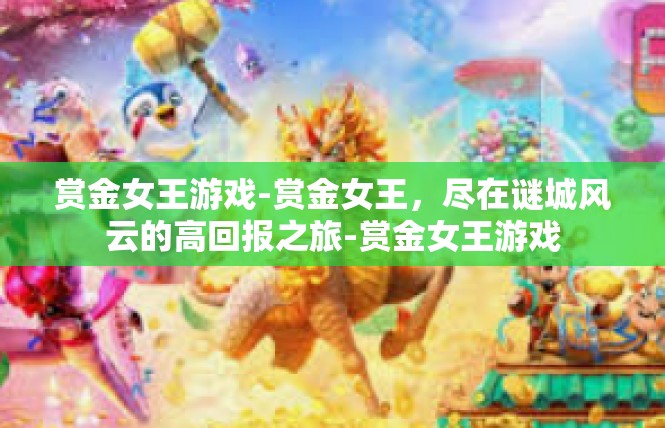 赏金女王游戏-赏金女王，尽在谜城风云的高回报之旅-赏金女王游戏
