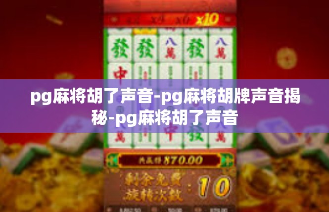 pg麻将胡了声音-pg麻将胡牌声音揭秘-pg麻将胡了声音