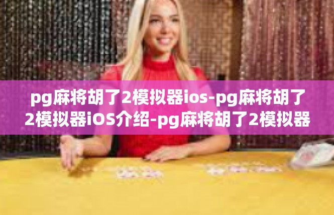 pg麻将胡了2模拟器ios-pg麻将胡了2模拟器iOS介绍-pg麻将胡了2模拟器ios