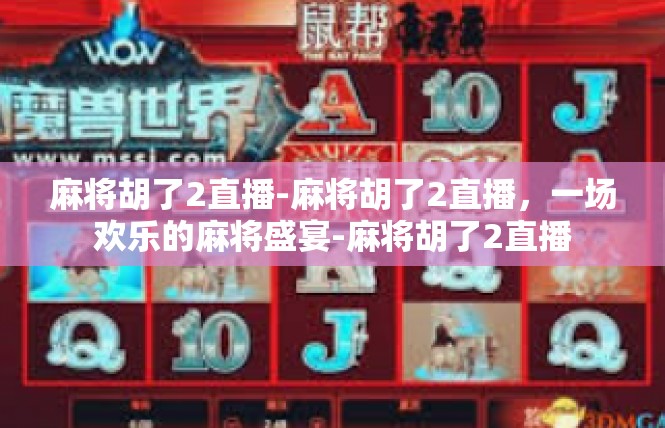 麻将胡了2直播-麻将胡了2直播，一场欢乐的麻将盛宴-麻将胡了2直播