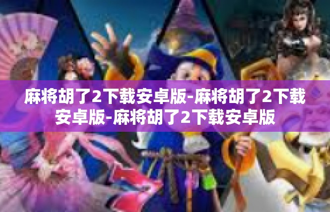 麻将胡了2下载安卓版-麻将胡了2下载安卓版-麻将胡了2下载安卓版