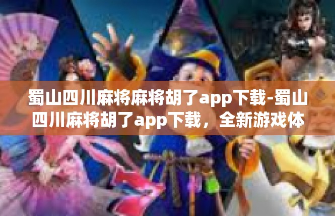 蜀山四川麻将麻将胡了app下载-蜀山四川麻将胡了app下载，全新游戏体验，赢在指尖-蜀山四川麻将麻将胡了app下载