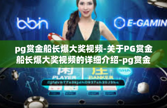 pg赏金船长爆大奖视频-关于PG赏金船长爆大奖视频的详细介绍-pg赏金船长爆大奖视频