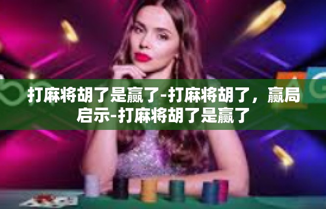 打麻将胡了是赢了-打麻将胡了，赢局启示-打麻将胡了是赢了