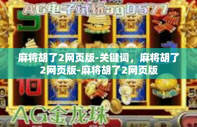 麻将胡了2网页版-关键词，麻将胡了2网页版-麻将胡了2网页版