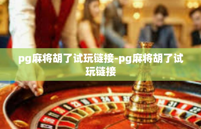 pg麻将胡了试玩链接-pg麻将胡了试玩链接