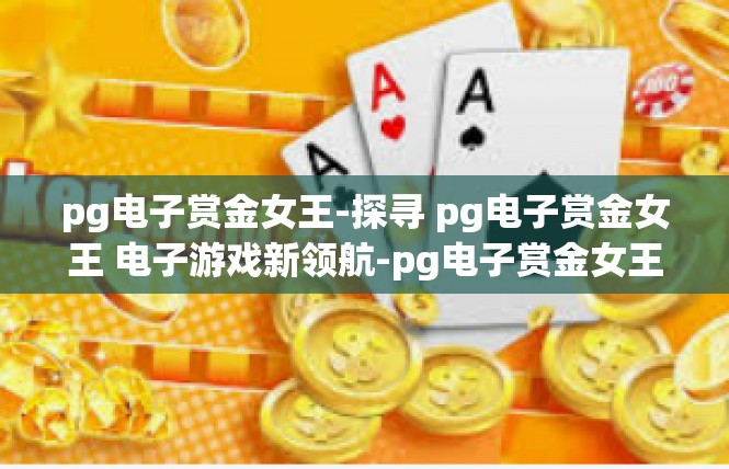 pg电子赏金女王-探寻 pg电子赏金女王 电子游戏新领航-pg电子赏金女王