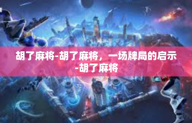 胡了麻将-胡了麻将，一场牌局的启示-胡了麻将