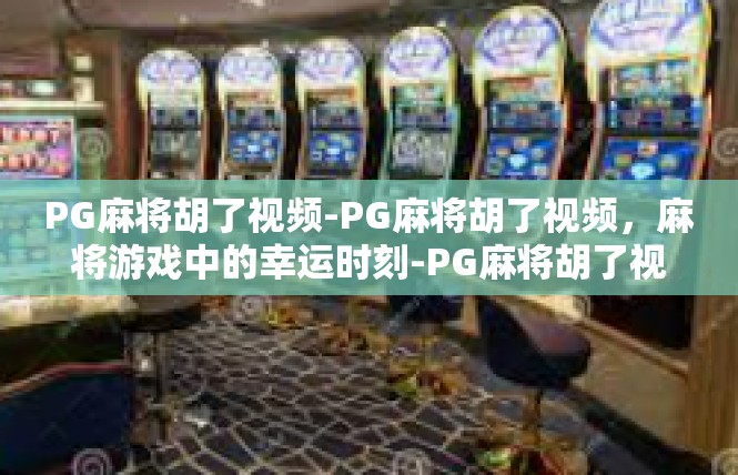 PG麻将胡了视频-PG麻将胡了视频，麻将游戏中的幸运时刻-PG麻将胡了视频