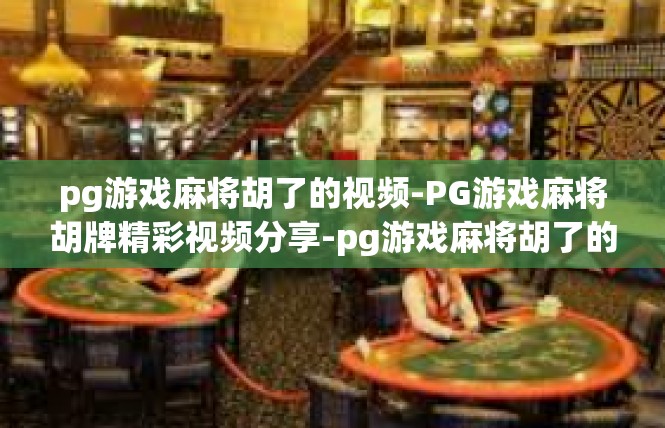 pg游戏麻将胡了的视频-PG游戏麻将胡牌精彩视频分享-pg游戏麻将胡了的视频