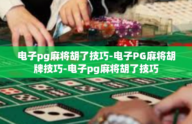 电子pg麻将胡了技巧-电子PG麻将胡牌技巧-电子pg麻将胡了技巧