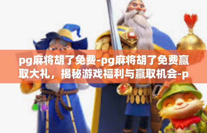 pg麻将胡了免费-pg麻将胡了免费赢取大礼，揭秘游戏福利与赢取机会-pg麻将胡了免费